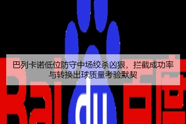 巴列卡诺低位防守中场绞杀凶狠，拦截成功率与转换出球质量考验默契